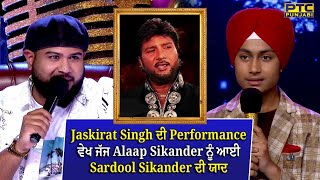 Jaskirat Singh ਦੀ Performance ਵੇਖ ਜੱਜ Alaap Sikander ਨੂੰ ਆਈ Sardool Sikander ਦੀ ਯਾਦ | PTC Punjabi