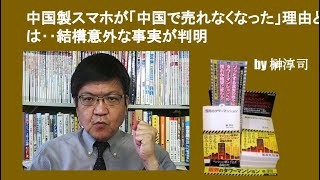 中国製スマホが「中国で売れなくなった」理由とは‥結構意外な事実が判明　by 榊淳司