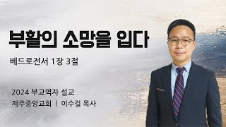 제주중앙교회 주일설교 (24.4.7.) ❘ 부교역자 설교 ❘ 부활의 소망을 입다 ❘ 베드로전서 1장 3절 ❘ 이수걸 목사