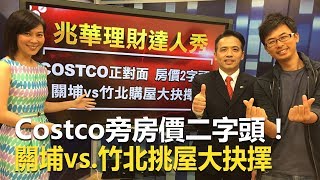 Costco旁房價二字頭！關埔vs.竹北挑屋大抉擇 - 李兆華、廖麟鑫《理財達人秀》2017.09.11