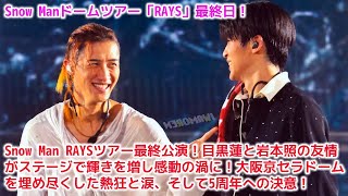 Snow Man RAYSツアー最終公演！目黒蓮と岩本照の友情がステージで輝きを増し感動の渦に！大阪京セラドームを埋め尽くした熱狂と涙、そして5周年への決意！