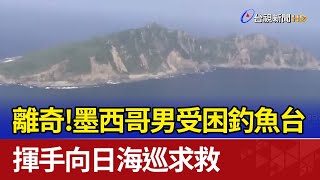 離奇！墨西哥男受困釣魚台 揮手向日海巡求救