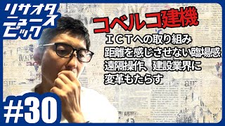 週刊リサオタニュースピック #30【コベルコ建機、ＩＣＴへの取り組み／距離を感じさせない臨場感／遠隔操作、建設業界に変革もたらす】