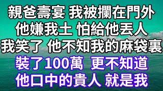 親爸壽宴 我被攔在門外！他嫌我土 怕給他丟人！我笑了 他不知我的麻袋裏！裝了100萬  更不知道！他口中的貴人 就是我！#為人處世 #幸福人生#為人處世 #生活經驗 #情感故事#唯美频道 #