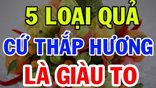 5 Loại Quả Cứ CÚNG LÊN BÀN THỜ Gia Tiên Sau 1 Đêm Tiền Bạc Ùn Ùn Kéo Vào Nhà, Đếm Mỏi Tay Không Hết