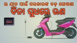 government announced e-vehicle || ସରକାରଙ୍କ ଇ ଯାନ ପାଇଁ ବିନା ସୁଧରେ ଋଣ | to day braking news