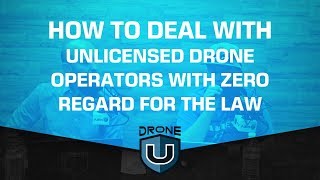 How to Deal with Unlicensed Drone Operators who have Zero Regard for the Law