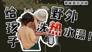 【带娃露营干货】如何在露营的时候给孩子洗一个舒服的热水澡？