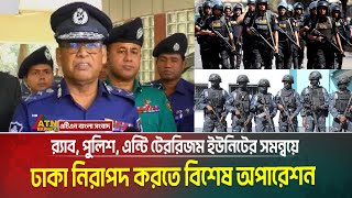 আজই ঢাকায় শুরু র‌্যাব, পুলিশ ও এন্টি টেরোরিজম ইউনিটের যৌথ অভিযান | RAB | Police | A T U | Operation