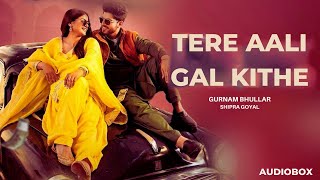 Tere Aali Gal Kithe: Gurnam Bhullar & Shipra Goyal | New Punjabi Songs 2024