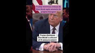 Presidente Trump minimiza críticas de Elon Musk sobre o projeto Stargate #ias