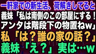 【スカッとする話】一軒家での新生活、荷解きしてると義妹「私は南側のこの部屋にする！アンタは階段下の物置ねw」私「は？誰の家の話？」義妹「え？」実は…w【修羅場】