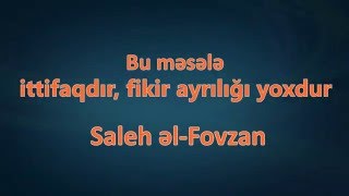 Bu məsələ ittifaqdır, fikir ayrılığı yoxdur – Saleh əl-Fovzan