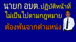 นายก อบต.ปฏิบัติหน้าที่ไม่เป็นไปตามกฎหมาย ต้องพ้นจากตำแหน่ง