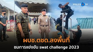 ผบช.ตชด.ลงพื้นที่ชมการแข่งขัน swat challenge 2023