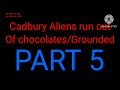 Cadbury Aliens Run out of Chocolates / Grounded Part 5