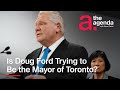 Is Doug Ford Trying to Be the Mayor of Toronto? | The Agenda