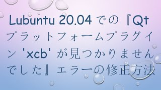 Lubuntu 20.04での『Qtプラットフォームプラグイン 'xcb' が見つかりませんでした』エラーの修正方法