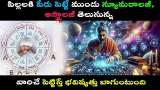 పిల్లలకి పేరు పెట్టే ముందు న్యూమరాలజీ,ఆస్ట్రాలజీ తెలుసున్న వారిచే పెట్టిస్తే భవిష్యత్తు బాగుంటుంది