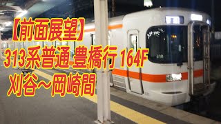 【前面展望】313系 東海道本線 普通 豊橋行 164F [刈谷→岡崎]