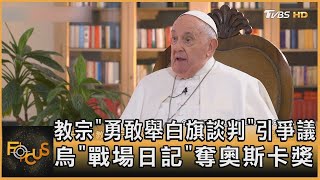 教宗「勇敢舉白旗談判」引爭議 烏克蘭「戰場日記」奪奧斯卡獎｜方念華｜FOCUS全球新聞 20240311