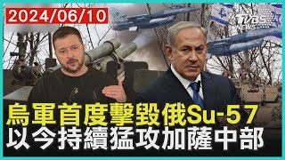 烏軍首度擊毀俄Su-57 以今持續猛攻加薩中部 | 十點不一樣 20240610