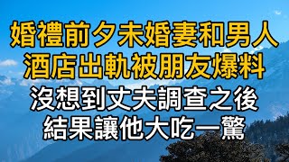 婚禮前夕未婚妻和男人酒店出軌被朋友爆料，沒想到丈夫調查之後，結果讓他大吃一驚！處理後真讓人舒服！都市男女｜情感故事｜男閨蜜｜妻子出軌｜楓林情感