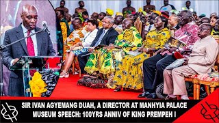 SIR IVAN AGYEMANG DUAH, A DIRECTOR AT MANHYIA PALACE MUSEUM SPEECH: 100YRS ANNIV OF KING PREMPEH I