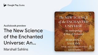 The New Science of the Enchanted Universe: An… by Marshall Sahlins · Audiobook preview