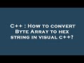 C++ : How to convert Byte Array to hex string in visual c++?