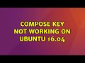 Ubuntu: Compose key not working on Ubuntu 16.04 (3 Solutions!!)