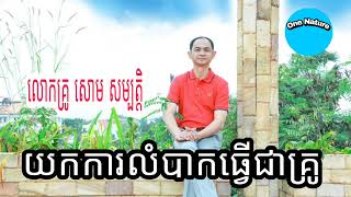 យកការលំបាកធ្វើជាគ្រូ យកការតស៊ូជាក្ដីសង្ឃឹម # លោកគ្រូ សោម សម្បត្តិ