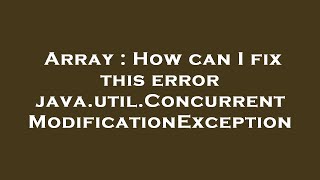 Array : How can I fix this error java.util.ConcurrentModificationException