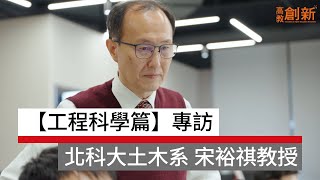 【工程科學篇】專訪 國立臺北科技大學 土木工程系教授 宋裕祺｜高教創新｜天下實驗室