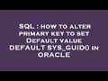 SQL : how to alter primary key to set Default value DEFAULT SYS_GUID() in ORACLE