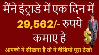 मैंने इंट्राडे में एक दिन में २९,५६२ रुपये कमाए है | I EARNED 29,562/-Rs IN ONE DAY IN INTRADAY