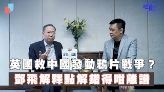 【過你一棟】— 英國人救中國發動鴉片戰爭？鄧飛解釋點解錯得咁離譜