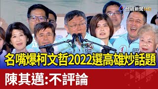 名嘴爆柯文哲2022選高雄炒話題 陳其邁:不評論