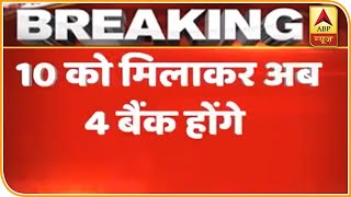 देश के 10 बड़े बैंकों की जगह अब होंगे सिर्फ 4 बैंक, देखें पूरी खबर | ABP News Hindi