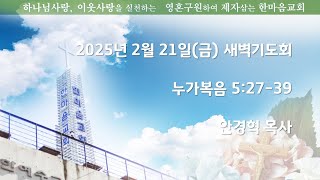 한마음교회 새벽기도회ㅣ예배실황ㅣ2025년 2월 21일ㅣ금요일ㅣ안경혁 목사