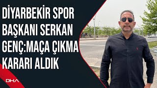 Diyarbekir Spor Başkanı Serkan Genç: Maça çıkma kararı aldık