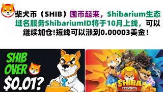 柴犬币（SHIB）囤币起来，Shibarium生态域名服务ShibariumID将于10月上线，可以继续加仓!短线可以涨到0.00003美金！必须加仓到0.01$美金！shib币|柴犬币|屎币行情分析