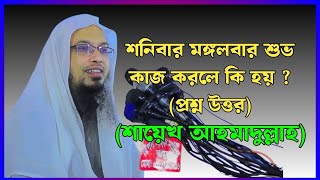 শনিবার মঙ্গলবার শুভ কাজ করলে কি হয় ?(প্রশ্ন উত্তর) (শাইখ আহমাদুল্লাহ)