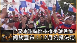 巴拿馬銅礦開採權爭議延燒! 總統宣布：12月公投決定｜方念華｜FOCUS全球新聞 20231031@TVBSNEWS01