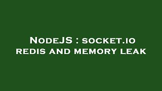 NodeJS : socket.io redis and memory leak