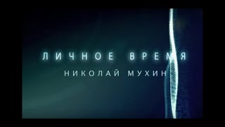 ЛИЧНОЕ ВРЕМЯ. НИКОЛАЙ МУХИН