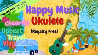 Happy \u0026 Cheerful Music: Royalty Free Ukulele Instrumental | Upbeat \u0026 Positive | Travel | Background