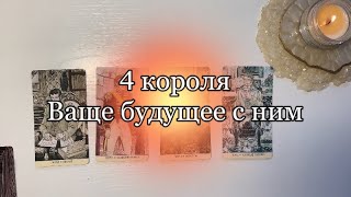 4 КОРОЛЯ🤴🏼ваше будущее с ним💒