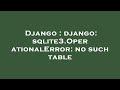 Django : django: sqlite3.OperationalError: no such table