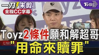 Toyz願和解超哥 要超哥響應公益活動捐1億、打一場生死擂台賽「用自己的命來贖罪」